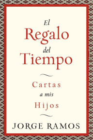 Title: El Regalo del Tiempo: Cartas a mis hijos, Author: Jorge Ramos