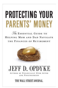 Title: Protecting Your Parents' Money: The Essential Guide to Helping Mom and Dad Navigate the Finances of Retirement, Author: Jeff D. Opdyke