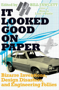 Title: It Looked Good on Paper: Bizarre Inventions, Design Disasters, and Engineering Follies, Author: Bill Fawcett