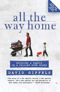 Title: All the Way Home: Building a Family in a Falling-Down House, Author: David Giffels