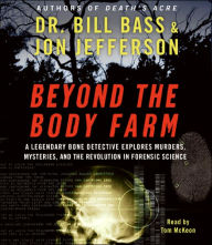 Title: Beyond the Body Farm: A Legendary Bone Detective Explores Murders, Mysteries, and the Revolution in Forensic Science, Author: Bill Bass