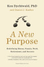 A New Purpose: Redefining Money, Family, Work, Retirement, and Success