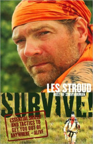 Title: Survive!: Essential Skills and Tactics to Get You Out of Anywhere - Alive, Author: Les Stroud