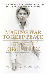 Title: Making War to Keep Peace: Trials and Errors in American Foreign Policy from Kuwait to Baghdad, Author: Jeane J. Kirkpatrick