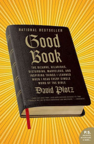 Title: Good Book: The Bizarre, Hilarious, Disturbing, Marvelous, and Inspiring Things I Learned When I Read Every Single Word of the Bible, Author: David  Plotz