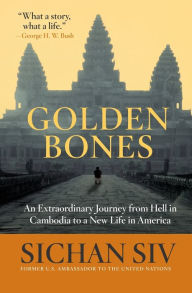 Title: Golden Bones: An Extraordinary Journey from Hell in Cambodia to a New Life in America, Author: Sichan Siv
