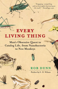 Title: Every Living Thing: Man's Obsessive Quest to Catalog Life, from Nanobacteria to New Monkeys, Author: Rob Dunn