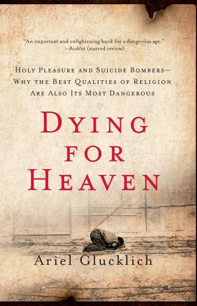 Dying for Heaven: Holy Pleasure and Suicide Bombers - Why the Best Qualities of Religion Are Also Its Most Dangerous