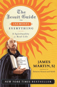 Title: The Jesuit Guide to (Almost) Everything: A Spirituality for Real Life, Author: James Martin