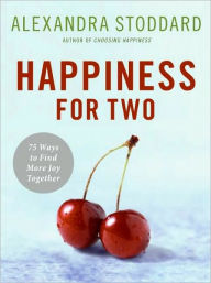 Title: Happiness for Two: 75 Secrets for Finding More Joy Together, Author: Alexandra Stoddard