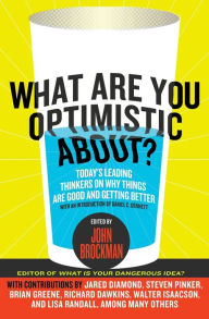 Title: What Are You Optimistic About?: Today's Leading Thinkers on Why Things Are Good and Getting Better, Author: John Brockman
