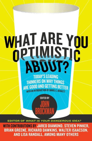 What Are You Optimistic About?: Today's Leading Thinkers on Why Things Good and Getting Better