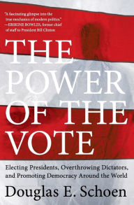 Title: The Power of the Vote: Electing Presidents, Overthrowing Dictators, and Promoting Democracy around the World, Author: Douglas E. Schoen