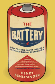 Title: The Battery: How Portable Power Sparked a Technological Revolution, Author: Henry Schlesinger