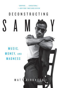 Title: Deconstructing Sammy: Music, Money, and Madness, Author: Matt Birkbeck