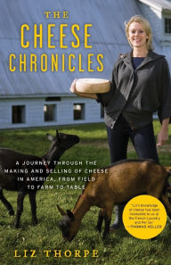Title: The Cheese Chronicles: A Journey Through the Making and Selling of Cheese in America, from Field to Farm to Table, Author: Liz Thorpe