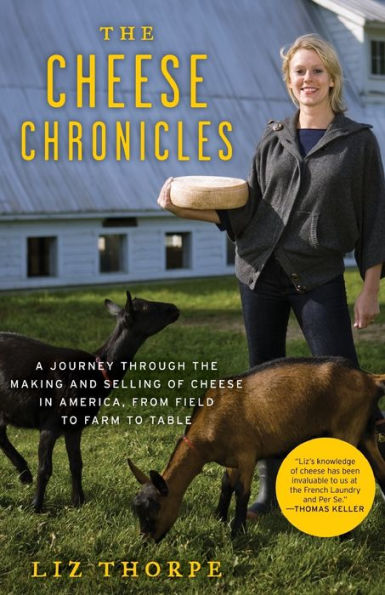 The Cheese Chronicles: A Journey Through the Making and Selling of Cheese in America, from Field to Farm to Table