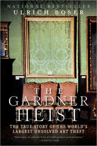 Title: The Gardner Heist: The True Story of the World's Largest Unsolved Art Theft, Author: Ulrich Boser