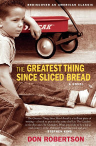 Title: The Greatest Thing Since Sliced Bread: A Novel, Author: Don Robertson