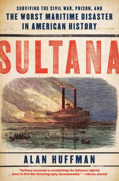 Sultana: Surviving the Civil War, Prison, and the Worst Maritime Disaster in American History