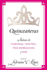 Title: Quinceaneras: 15 Relatos de coronas, tafetan, tios borrachos y mas, Author: Adriana V. Lopez