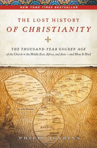 Title: The Lost History of Christianity: The Thousand-Year Golden Age of the Church in the Middle East, Africa, and Asia--and How It Died, Author: John Philip Jenkins