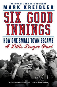 Title: Six Good Innings: How One Small Town Became a Little League Giant, Author: Mark Kreidler