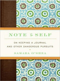 Title: Note to Self: On Keeping a Journal and Other Dangerous Pursuits, Author: Samara O'Shea