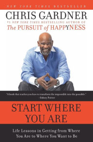 Title: Start Where You Are: Life Lessons in Getting from Where You Are to Where You Want to Be, Author: Chris Gardner