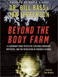 Title: Beyond the Body Farm: A Legendary Bone Detective Explores Murders, Mysteries, and the Revolution in Forensic Science, Author: Bill Bass