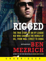 Title: Rigged: The True Story of an Ivy League Kid Who Changed the World of Oil, from Wall Street to Dubai, Author: Ben Mezrich