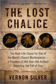 Title: The Lost Chalice: The Real-Life Chase for One of the World's Rarest Masterpieces - A Priceless 2,500-Year-Old Artifact Depicting the Fall of Troy, Author: Vernon Silver