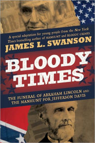 Title: Bloody Times: The Funeral of Abraham Lincoln and the Manhunt for Jefferson Davis, Author: James L. Swanson