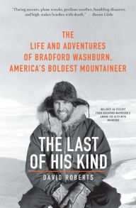 Title: The Last of His Kind: The Life and Adventures of Bradford Washburn, America's Boldest Mountaineer, Author: David Roberts