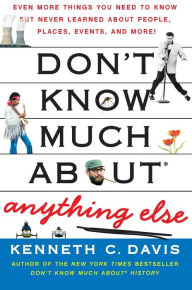 Title: Don't Know Much About Anything Else: Even More Things You Need to Know but Never Learned About People, Places, Events, and More!, Author: Kenneth C. Davis