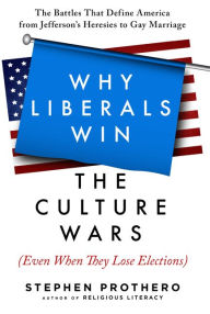 Title: Why Liberals Win the Culture Wars (Even When They Lose Elections): The Battles That Define America from Jefferson's Heresies to Gay Marriage, Author: Stephen Prothero