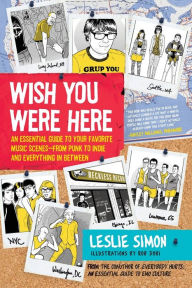 Title: Wish You Were Here: An Essential Guide to Your Favorite Music Scenes - from Punk to Indie and Everything in Between, Author: Leslie Simon
