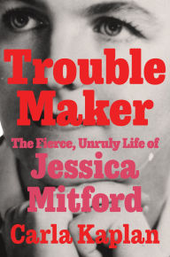 Troublemaker: The Fierce, Unruly Life of Jessica Mitford
