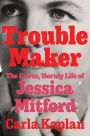 Troublemaker: The Fierce, Unruly Life of Jessica Mitford