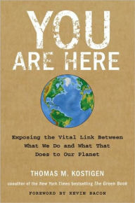 Title: You Are Here: Exposing the Vital Link Between What We Do and What That Does to Our Planet, Author: Thomas M. Kostigen