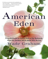 Title: American Eden: From Monticello to Central Park to Our Backyards: What Our Gardens Tell Us About Who We Are, Author: Wade Graham