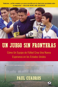 Title: Un Juego sin fronteras: Como un equip de futbol crea una nueva esperanza en los Estados Unidos (A Game without Borders: A Football Team Creates New Hope in the U.S.), Author: Paul Cuadros