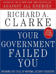 Title: Your Government Failed You: Breaking the Cycle of National Security Disasters, Author: Richard A. Clarke