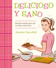 Title: Delicioso y sano: Secretos simples para que sus hijos coman bien, Author: Jessica Seinfeld