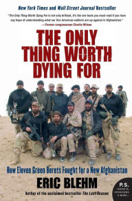 Title: The Only Thing Worth Dying For: How Eleven Green Berets Fought for a New Afghanistan, Author: Eric Blehm