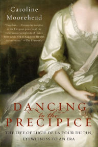 Title: Dancing to the Precipice: The Life of Lucie de la Tour du Pin, Eyewitness to an Era, Author: Caroline Moorehead