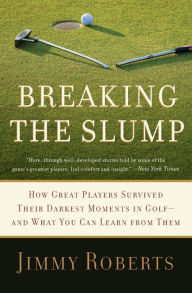 Title: Breaking the Slump: How Great Players Survived Their Darkest Moments in Golf--and What You Can Learn from Them, Author: Jimmy Roberts
