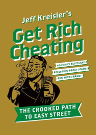 Title: Get Rich Cheating: The Crooked Path to Easy Street, Author: Jeff Kreisler