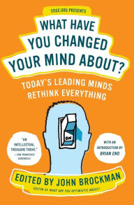 Title: What Have You Changed Your Mind About?: Today's Leading Minds Rethink Everything, Author: John Brockman