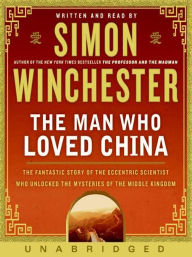 Title: Man Who Loved China: The Fantastic Story of the Eccentric Scientist Who Unlocked the Mysteries of the Middle Kingdom, Author: Simon Winchester